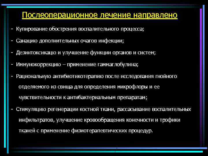 Послеоперационное лечение направлено - Купирование обострения воспалительного процесса; - Санацию дополнительных очагов инфекции; -