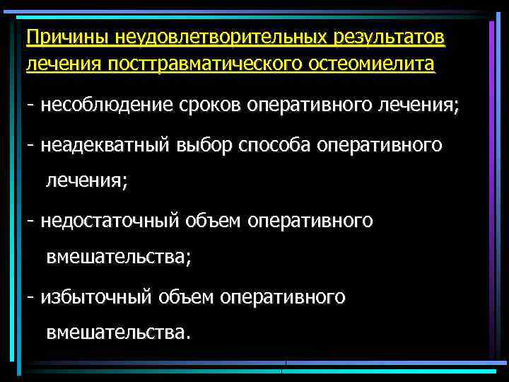 Причины неудовлетворительных результатов лечения посттравматического остеомиелита - несоблюдение сроков оперативного лечения; - неадекватный выбор