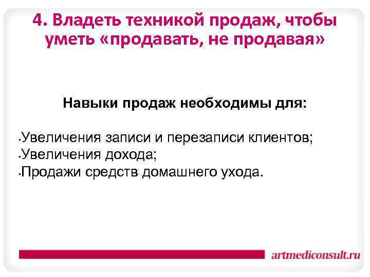 4. Владеть техникой продаж, чтобы уметь «продавать, не продавая» Навыки продаж необходимы для: Увеличения
