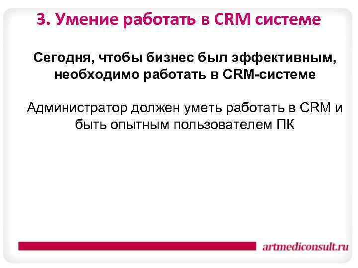 3. Умение работать в CRM системе Сегодня, чтобы бизнес был эффективным, необходимо работать в