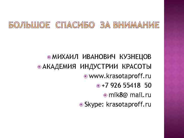  МИХАИЛ ИВАНОВИЧ КУЗНЕЦОВ АКАДЕМИЯ ИНДУСТРИИ КРАСОТЫ www. krasotaproff. ru +7 926 55418 50