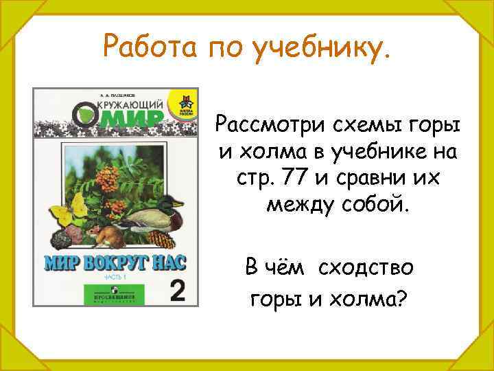 Работа по учебнику. Рассмотри схемы горы и холма в учебнике на стр. 77 и