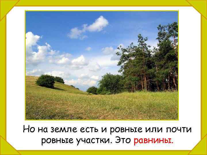 Но на земле есть и ровные или почти ровные участки. Это равнины. 