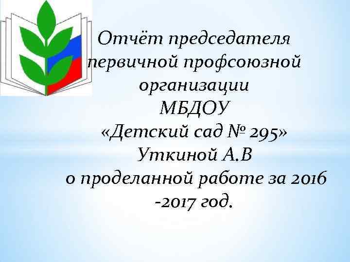 Отчёт председателя первичной профсоюзной организации МБДОУ «Детский сад № 295» Уткиной А. В о