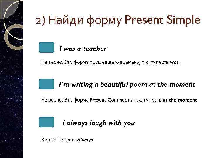 2) Найди форму Present Simple I was a teacher Не верно. Это форма прошедшего