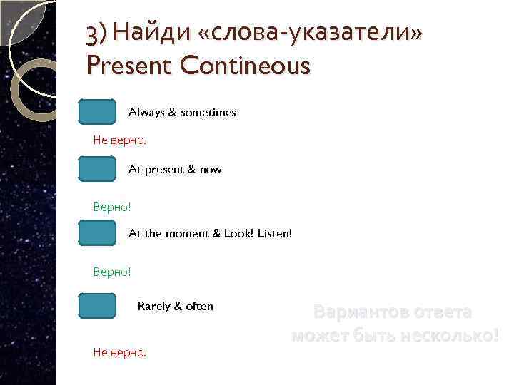 3) Найди «слова-указатели» Present Contineous Always & sometimes Не верно. At present & now