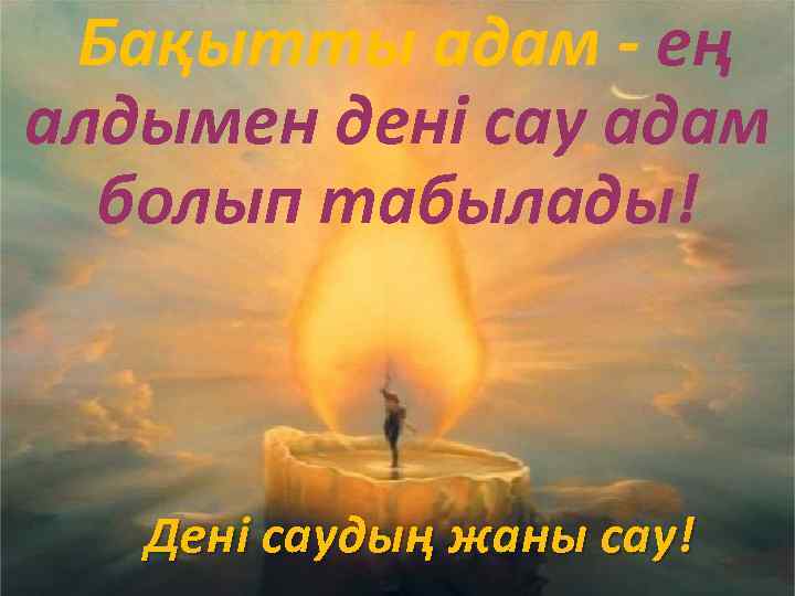  Бақытты адам - ең алдымен дені сау адам болып табылады! Дені саудың жаны