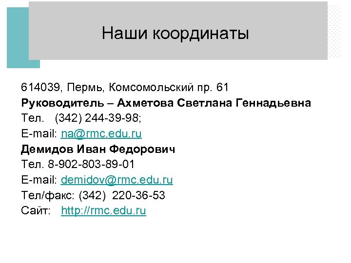 Наши координаты 614039, Пермь, Комсомольский пр. 61 Руководитель – Ахметова Светлана Геннадьевна Тел. (342)