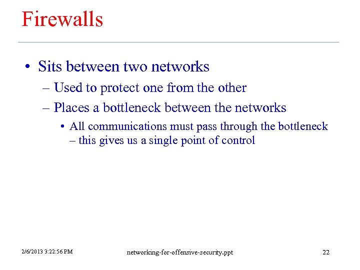 Firewalls • Sits between two networks – Used to protect one from the other