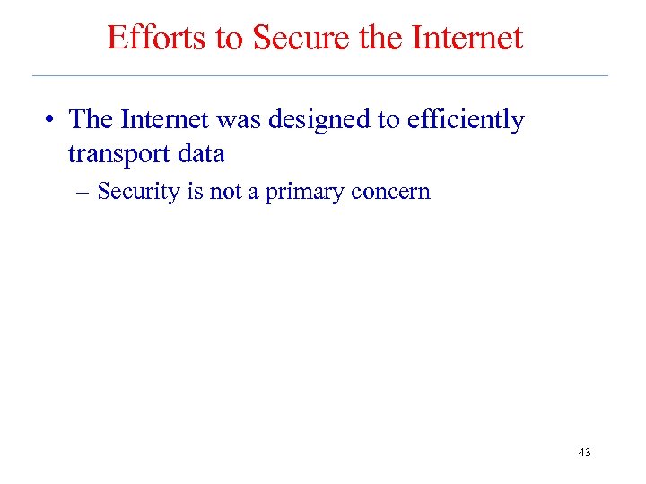 Efforts to Secure the Internet • The Internet was designed to efficiently transport data