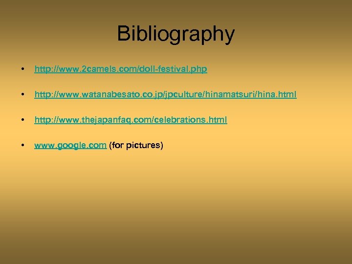 Bibliography • http: //www. 2 camels. com/doll-festival. php • http: //www. watanabesato. co. jp/jpculture/hinamatsuri/hina.