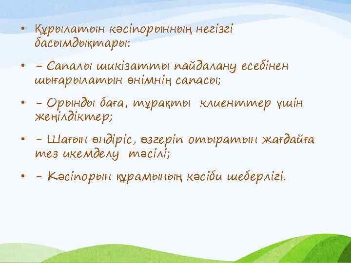  • Құрылатын кәсіпорынның негізгі басымдықтары: • - Сапалы шикізатты пайдалану есебінен шығарылатын өнімнің