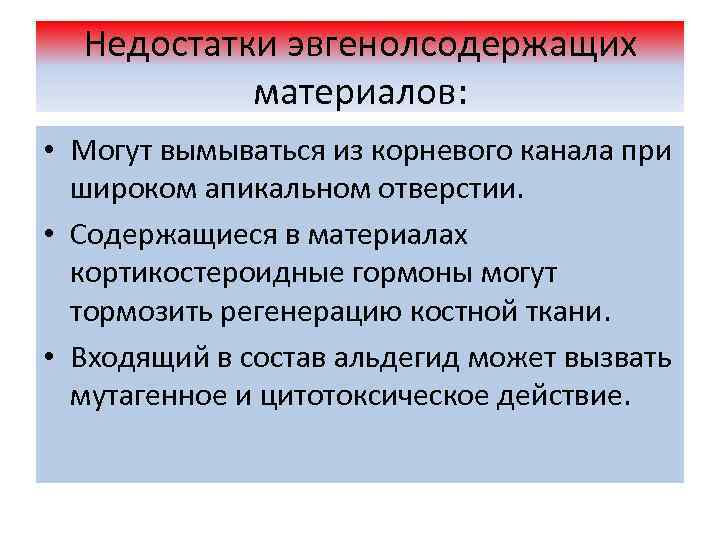 Недостатки эвгенолсодержащих материалов: • Могут вымываться из корневого канала при широком апикальном отверстии. •