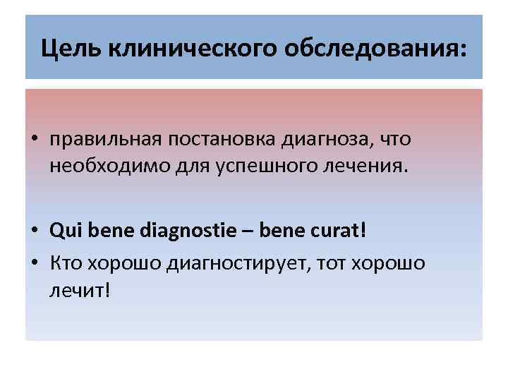 Цель клинического обследования: • правильная постановка диагноза, что необходимо для успешного лечения. • Qui