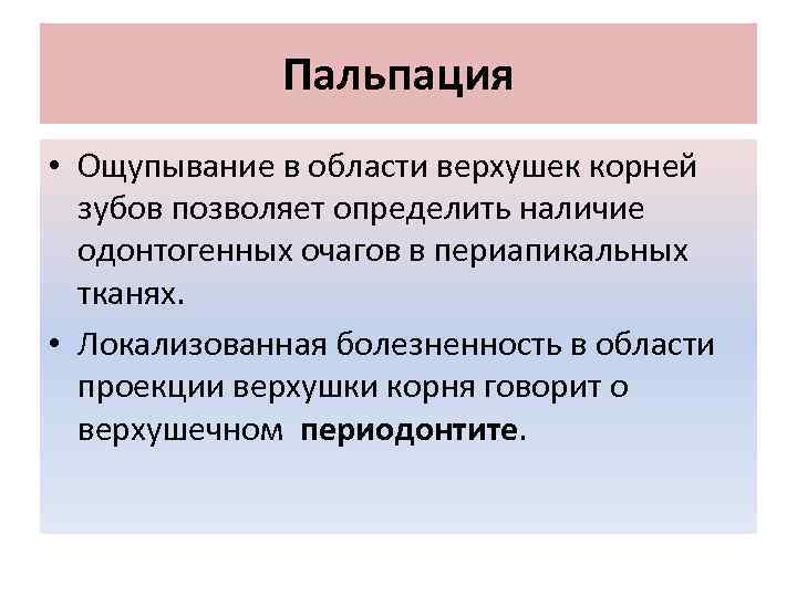 Пальпация • Ощупывание в области верхушек корней зубов позволяет определить наличие одонтогенных очагов в