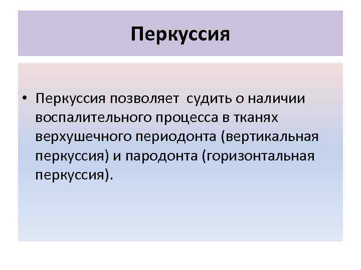 Перкуссия • Перкуссия позволяет судить о наличии воспалительного процесса в тканях верхушечного периодонта (вертикальная
