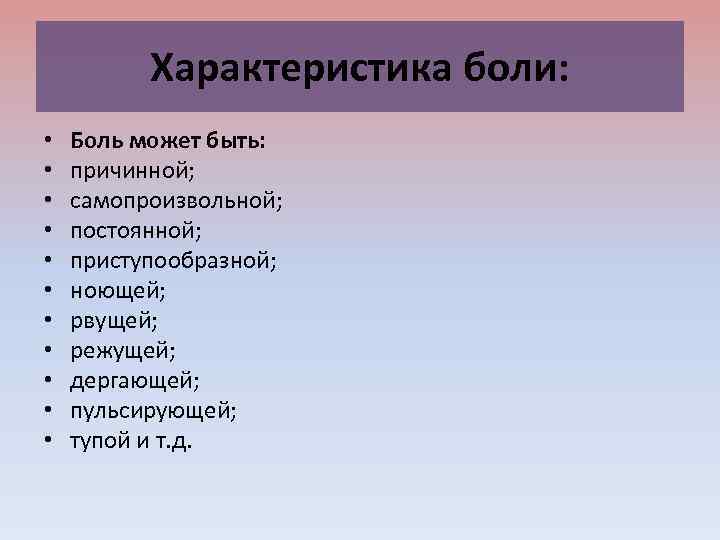 Характеристика боли: • • • Боль может быть: причинной; самопроизвольной; постоянной; приступообразной; ноющей; рвущей;