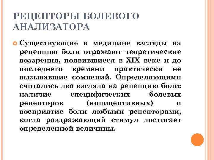 РЕЦЕПТОРЫ БОЛЕВОГО АНАЛИЗАТОРА Существующие в медицине взгляды на рецепцию боли отражают теоретические воззрения, появившиеся