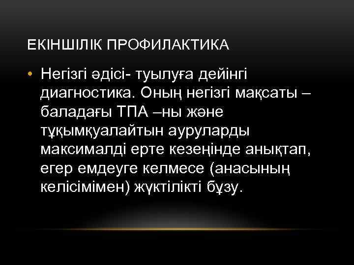 ЕКІНШІЛІК ПРОФИЛАКТИКА • Негізгі әдісі- туылуға дейінгі диагностика. Оның негізгі мақсаты – баладағы ТПА