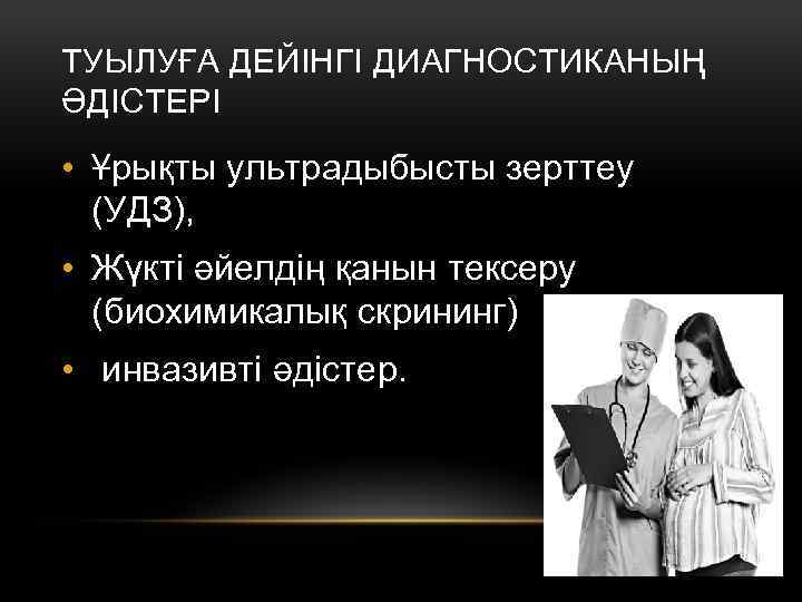 ТУЫЛУҒА ДЕЙІНГІ ДИАГНОСТИКАНЫҢ ӘДІСТЕРІ • Ұрықты ультрадыбысты зерттеу (УДЗ), • Жүкті әйелдің қанын тексеру