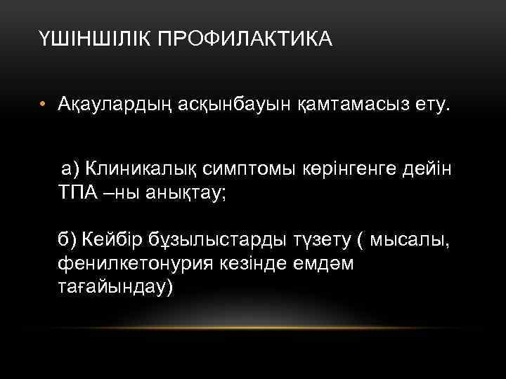 ҮШІНШІЛІК ПРОФИЛАКТИКА • Ақаулардың асқынбауын қамтамасыз ету. а) Клиникалық симптомы көрінгенге дейін ТПА –ны