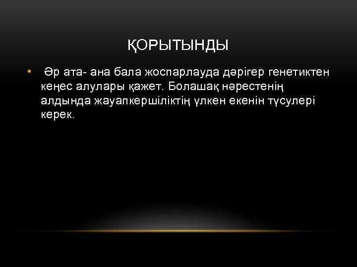 ҚОРЫТЫНДЫ • Әр ата- ана бала жоспарлауда дәрігер генетиктен кеңес алулары қажет. Болашақ нәрестенің