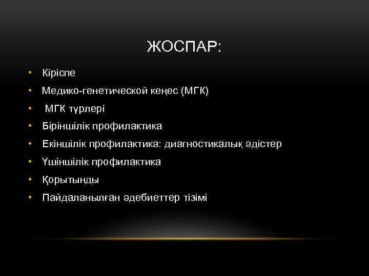 ЖОСПАР: • Кіріспе • Медико-генетической кеңес (МГК) • МГК түрлері • Біріншілік профилактика •