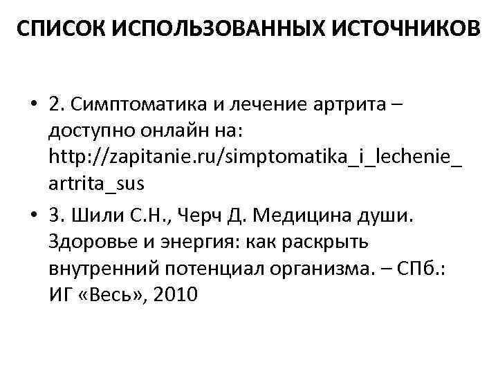 СПИСОК ИСПОЛЬЗОВАННЫХ ИСТОЧНИКОВ • 2. Симптоматика и лечение артрита – доступно онлайн на: http: