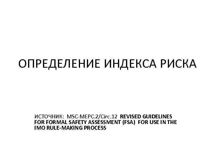 ОПРЕДЕЛЕНИЕ ИНДЕКСА РИСКА ИСТОЧНИК: MSC-MEPC. 2/Circ. 12 REVISED GUIDELINES FORMAL SAFETY ASSESSMENT (FSA) FOR