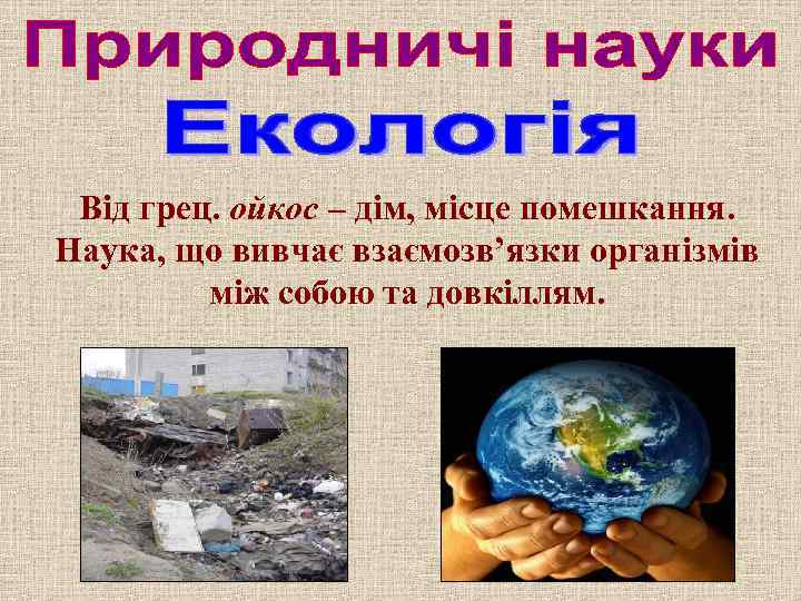 Від грец. ойкос – дім, місце помешкання. Наука, що вивчає взаємозв’язки організмів між собою