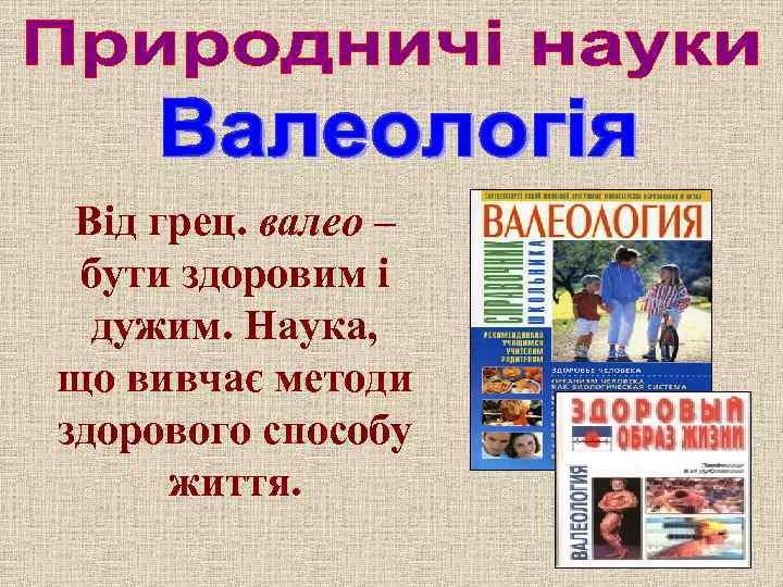 Від грец. валео – бути здоровим і дужим. Наука, що вивчає методи здорового способу