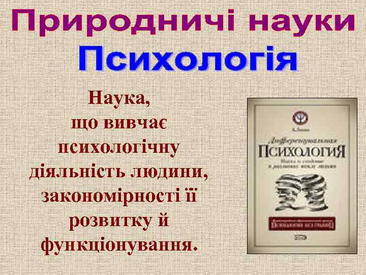 Наука, що вивчає психологічну діяльність людини, закономірності її розвитку й функціонування. 