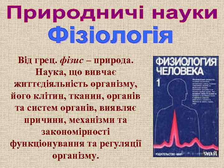 Від грец. фізис – природа. Наука, що вивчає життєдіяльність організму, його клітин, тканин, органів