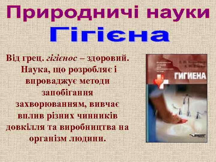 Від грец. гігієнос – здоровий. Наука, що розробляє і впроваджує методи запобігання захворюванням, вивчає