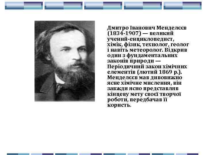 Дмитро Іванович Менделєєв (1834 -1907) — великий учений-енциклопедист, хімік, фізик, технолог, геолог і навіть