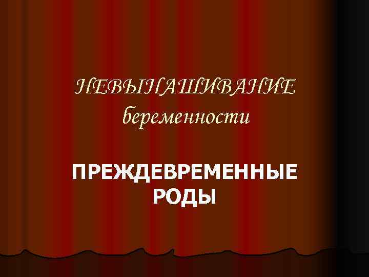 НЕВЫНАШИВАНИЕ беременности ПРЕЖДЕВРЕМЕННЫЕ РОДЫ 