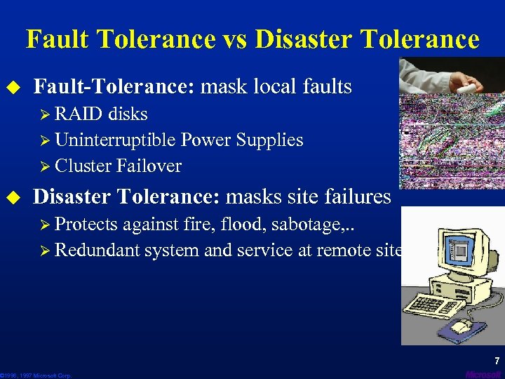 Fault Tolerance vs Disaster Tolerance u Fault-Tolerance: mask local faults Ø RAID disks Ø