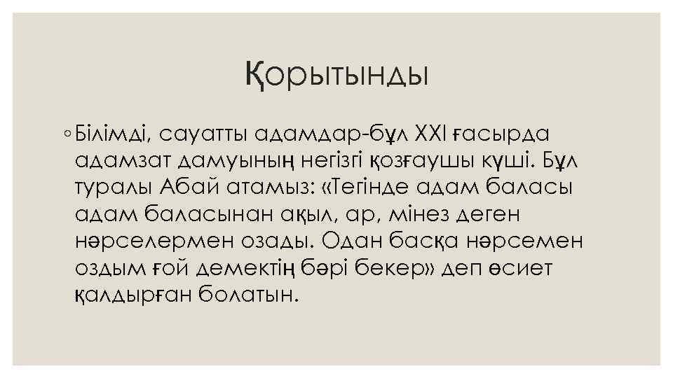 Қорытынды ◦ Білімді, сауатты адамдар-бұл ХХІ ғасырда адамзат дамуының негізгі қозғаушы күші. Бұл туралы