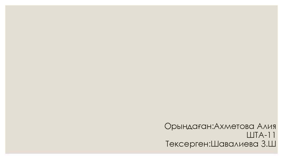 Орындаған: Ахметова Алия ШТА-11 Тексерген: Шавалиева З. Ш 