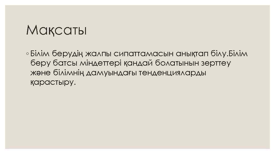 Мақсаты ◦ Білім берудің жалпы сипаттамасын анықтап білу. Білім беру батсы міндеттері қандай болатынын