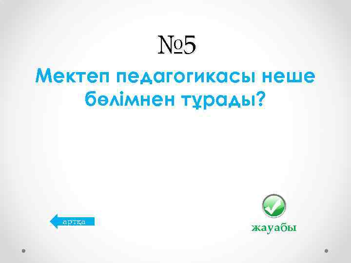 № 5 Мектеп педагогикасы неше бөлімнен тұрады? артқа жауабы 