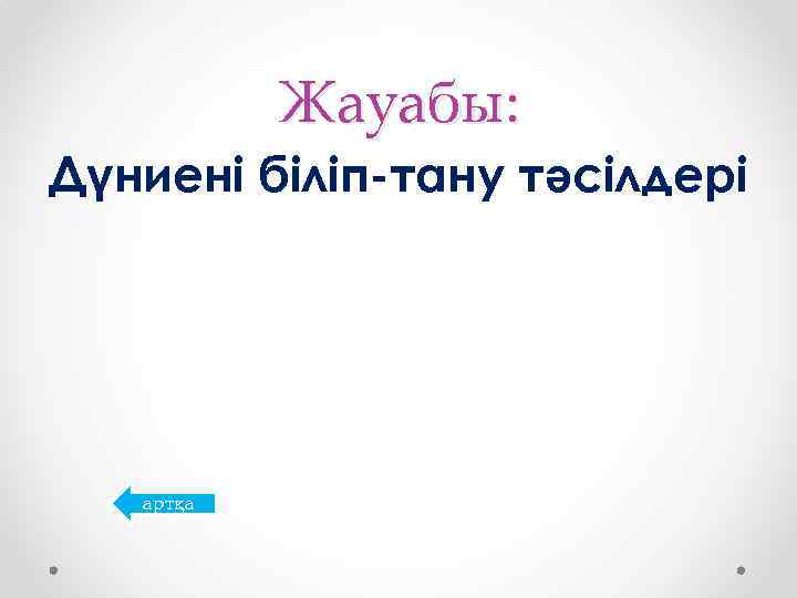 Жауабы: Дүниені біліп-тану тәсілдері артқа 