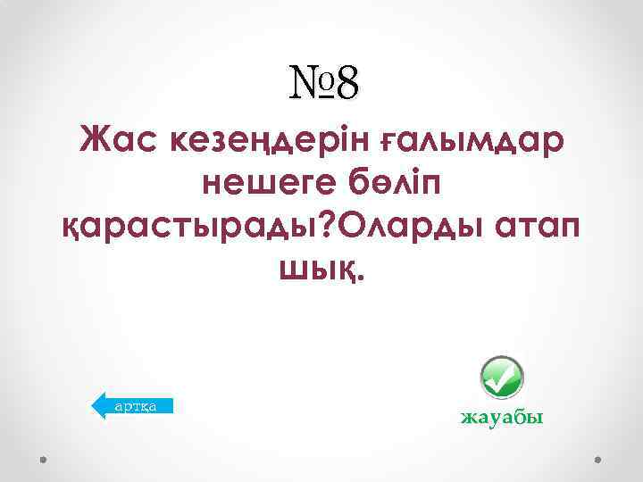 № 8 Жас кезеңдерін ғалымдар нешеге бөліп қарастырады? Оларды атап шық. артқа жауабы 