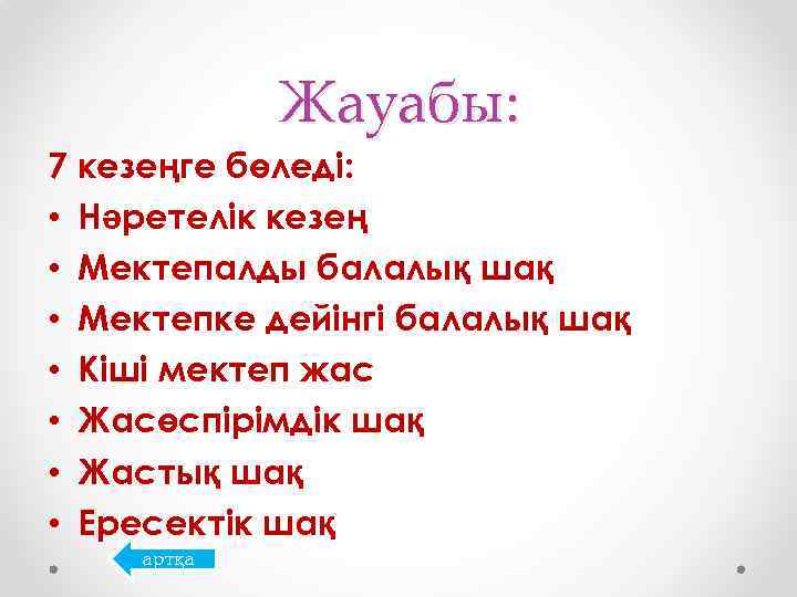 Жауабы: 7 кезеңге бөледі: • Нәретелік кезең • Мектепалды балалық шақ • Мектепке дейінгі