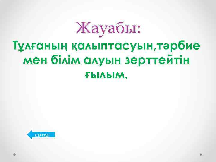 Жауабы: Тұлғаның қалыптасуын, тәрбие мен білім алуын зерттейтін ғылым. артқа 