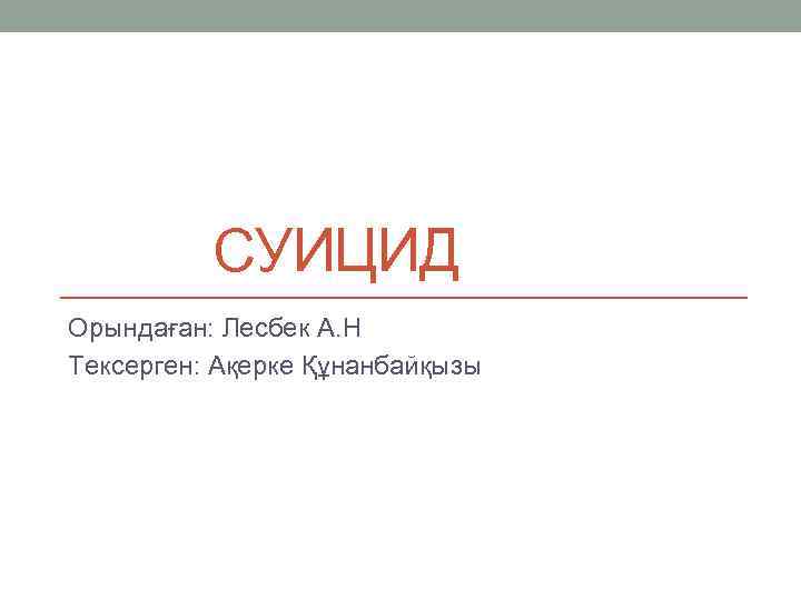 СУИЦИД Орындаған: Лесбек А. Н Тексерген: Ақерке Құнанбайқызы 