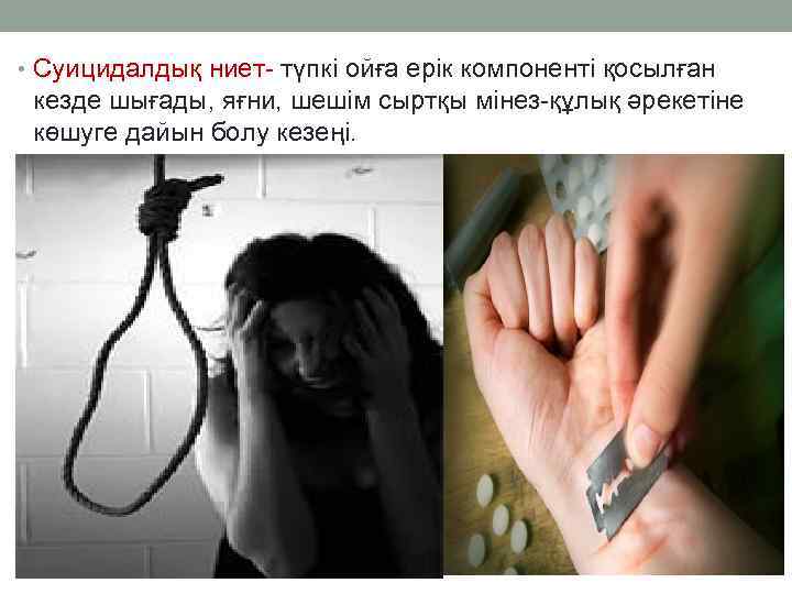  • Суицидалдық ниет- түпкі ойға ерік компоненті қосылған кезде шығады, яғни, шешім сыртқы