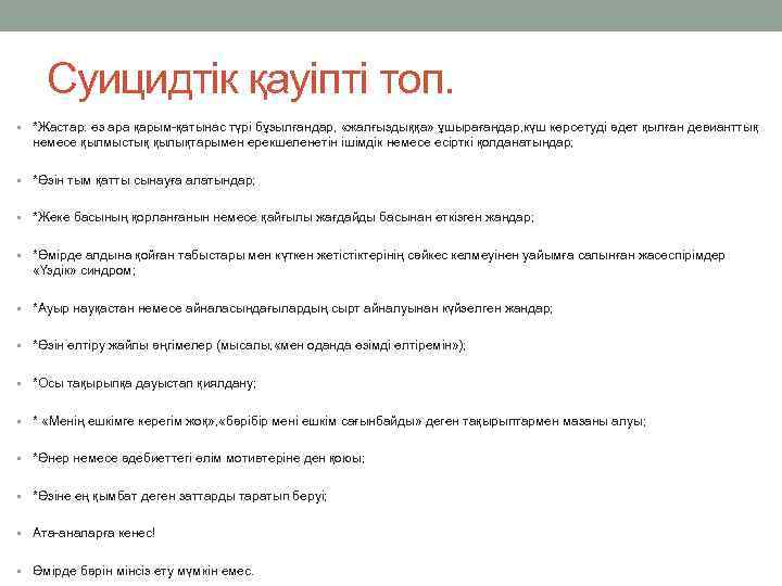 Суицидтік қауіпті топ. • *Жастар: өз ара қарым-қатынас түрі бұзылғандар, «жалғыздыққа» ұшырағандар, күш көрсетуді