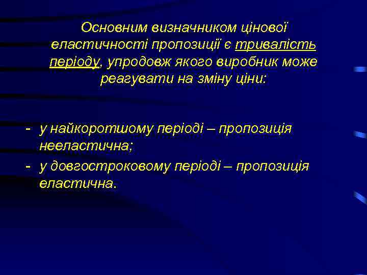 Основним визначником цінової еластичності пропозиції є тривалість періоду, упродовж якого виробник може реагувати на