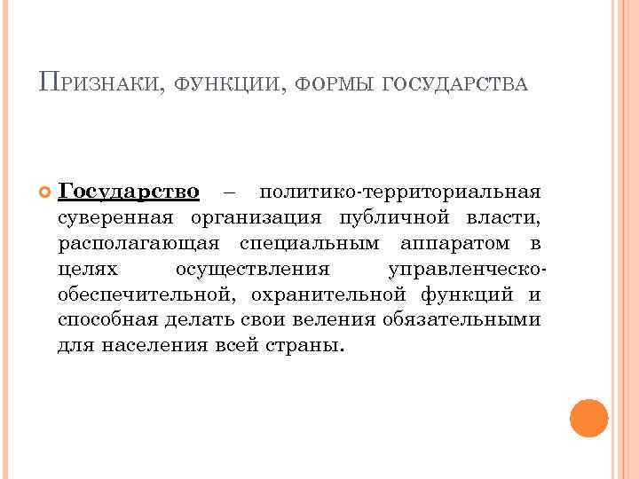 ПРИЗНАКИ, ФУНКЦИИ, ФОРМЫ ГОСУДАРСТВА Государство – политико-территориальная суверенная организация публичной власти, располагающая специальным аппаратом